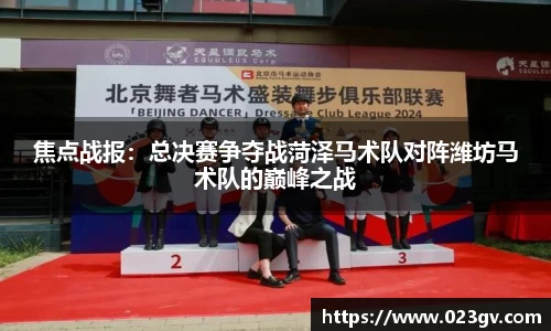 焦点战报：总决赛争夺战菏泽马术队对阵潍坊马术队的巅峰之战