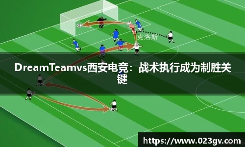 DreamTeamvs西安电竞：战术执行成为制胜关键