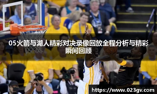 05火箭与湖人精彩对决录像回放全程分析与精彩瞬间回顾